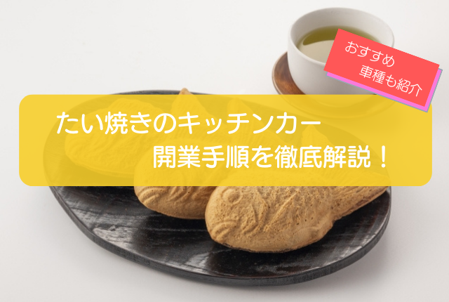 たい焼きキッチンカーの開業手順を徹底解説！おすすめの出店場所・車種も紹介！ | はじめてのキッチンカー