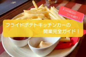 みんな大好きフライドポテトをキッチンカーで販売しよう！3つの成功のコツも紹介