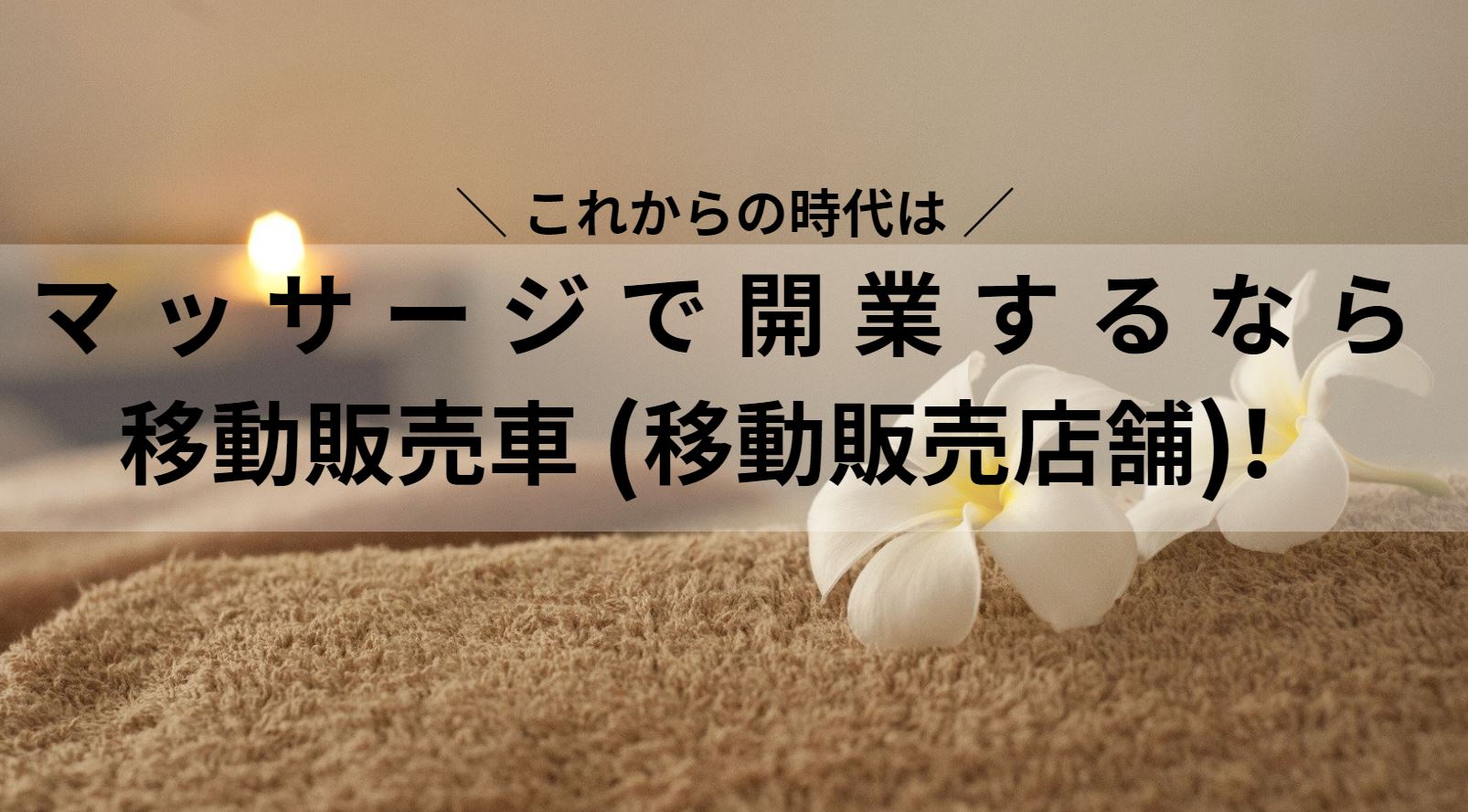 これからの時代は マッサージで開業するなら移動販売車 移動販売店舗 はじめてのキッチンカー 移動販売