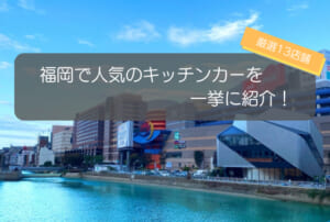 福岡で人気のキッチンカーといえばココ！厳選13店舗を一挙紹介！ 