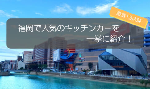 福岡で人気のキッチンカーといえばココ！厳選13店舗を一挙紹介！