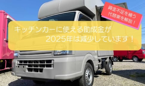 2025年はキッチンカーの助成金・補助金が減少！開業資金を補う代替案を徹底解説！