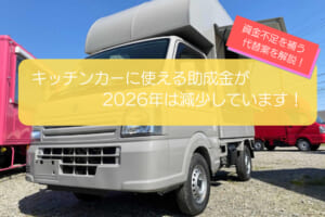 2026年はキッチンカーの助成金・補助金が減少！開業資金を補う代替案を徹底解説！