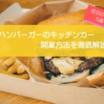 ハンバーガーキッチンカーの開業・販売方法を徹底解説！成功のコツ6選も紹介！