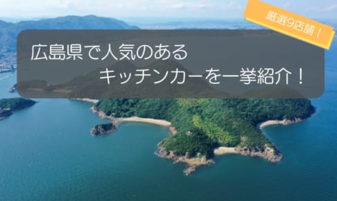 広島県で人気のキッチンカー9選！出店場所・販売メニューを徹底解説！