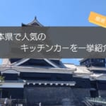 熊本県で人気のキッチンカー10選！メニューや出店場所を徹底解説！