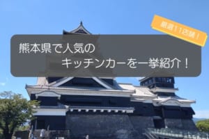 熊本県で人気のキッチンカー11選！メニューや出店場所を徹底解説！