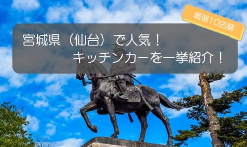 宮城県（仙台）で人気のキッチンカー10選！人気の秘密を大公開！