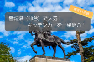宮城県（仙台）で人気のキッチンカー11選！人気の秘密を大公開！