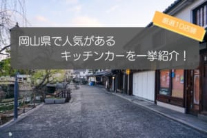 【厳選】岡山県で人気のキッチンカー10店舗を紹介！人気の秘密が丸わかり！