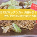 焼きそばのキッチンカーは儲かる！？売り上げ960万円も可能！初期費用は572万円！