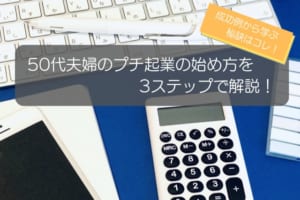 50代夫婦のプチ起業の始め方を3ステップで解説！成功例から学ぶ秘訣も紹介