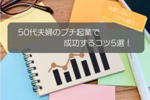 50代夫婦がプチ起業で成功するコツ5選！失敗しないコツやおすすめ業種を徹底解説！