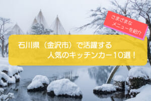 石川県（金沢市）で人気のキッチンカー10選！さまざまなメニューの店舗を一挙に紹介！