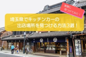 実例あり！埼玉県でキッチンカーの出店場所を探す3つの方法を徹底解説！