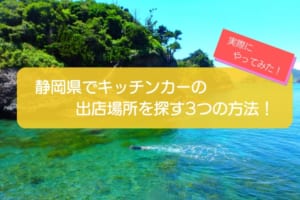 静岡県でキッチンカーの出店場所を探す方法3選！リアルな情報でやり方を解説