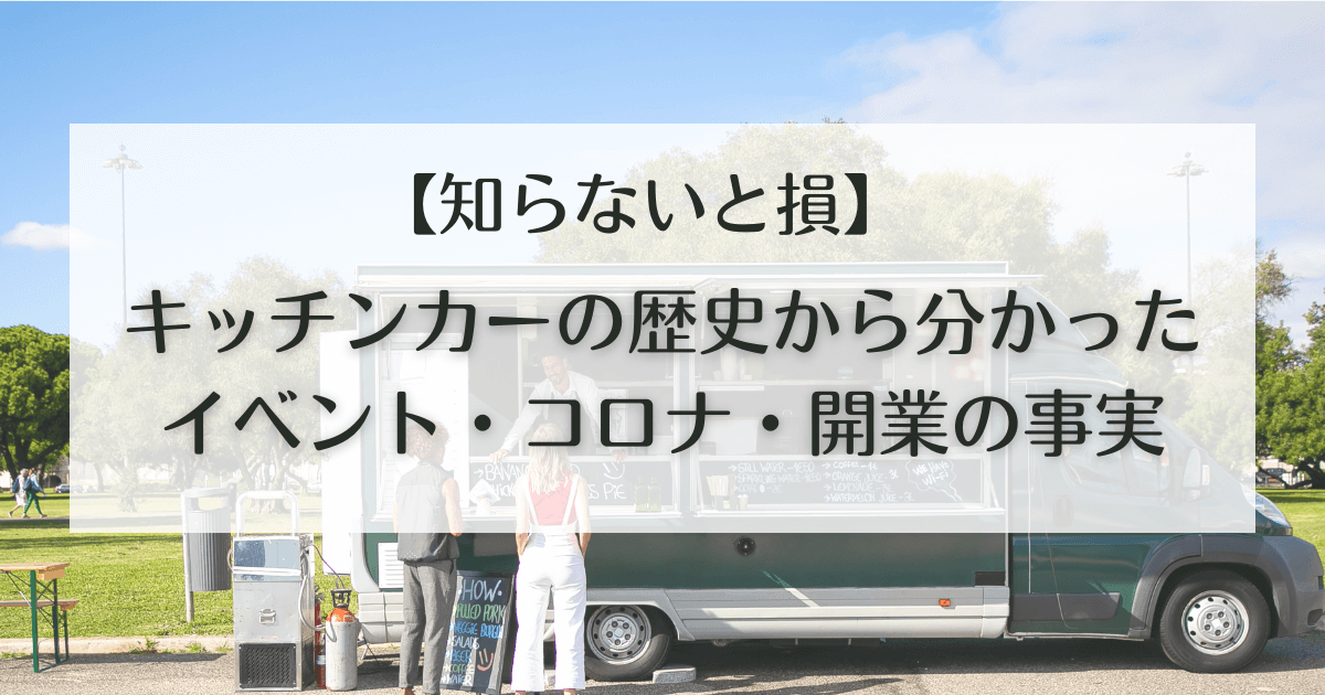 知らないと損】キッチンカーの歴史から分かった、イベント・コロナ