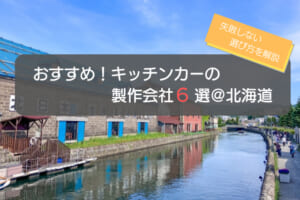 北海道（札幌）のキッチンカー製作会社選びの4つのポイント！おすすめ6社も紹介！