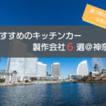 神奈川（横浜）でおすすめのキッチンカー製作会社6選！選ぶときの5つの注意点も解説！