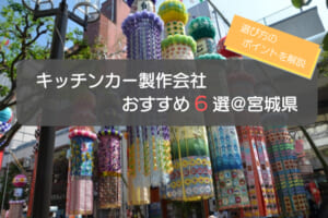 宮城（仙台）でおすすめのキッチンカー製作会社6選！選ぶ際の5つのポイントも解説