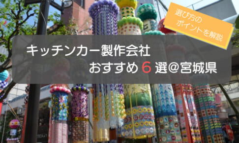 宮城（仙台）でおすすめのキッチンカー製作会社6選！選ぶ際の5つのポイントも解説