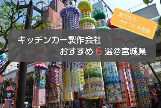 宮城(仙台)でおすすめのキッチンカー製作会社6選!選ぶ際の5つのポイントも解説