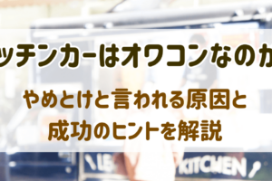 キッチンカーはオワコンなのか？やめとけと言われる原因と成功のヒントを解説