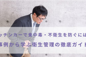 キッチンカーで食中毒・不衛生を防ぐには？事例から学ぶ衛生管理の徹底ガイド