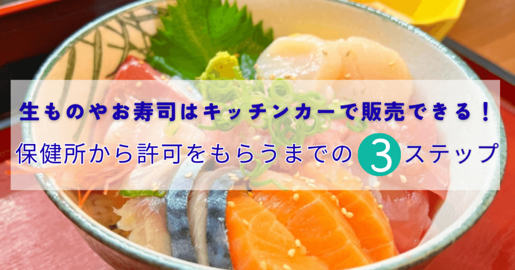 生ものやお寿司はキッチンカーで販売できる！保健所から許可をもらうまでの3ステップ 
