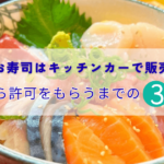 生ものやお寿司はキッチンカーで販売できる！保健所から許可をもらうまでの3ステップ