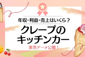 【実売データあり】クレープのキッチンカーのリアルな収入・売上・利益と儲かる８つのポイント
