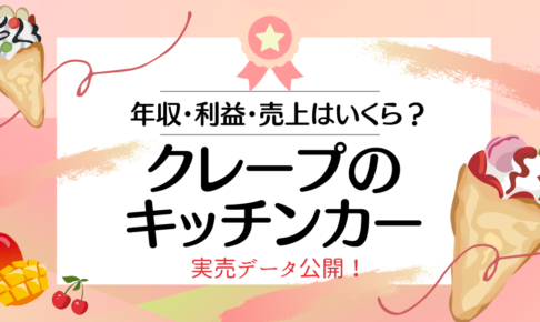 【実売データあり】クレープのキッチンカーのリアルな収入・売上・利益と儲かる８つのポイント