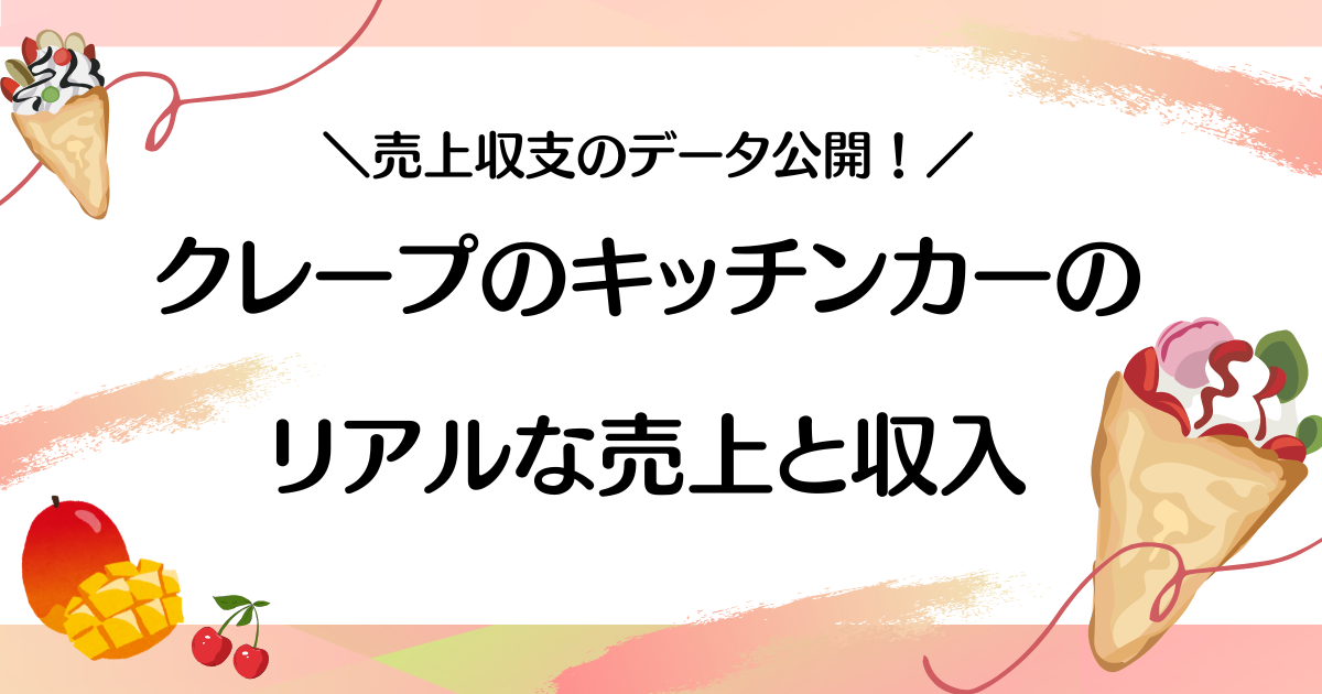 【実売データあり】クレープのキッチンカーのリアルな収入・売上・利益と儲かる８つのポイント