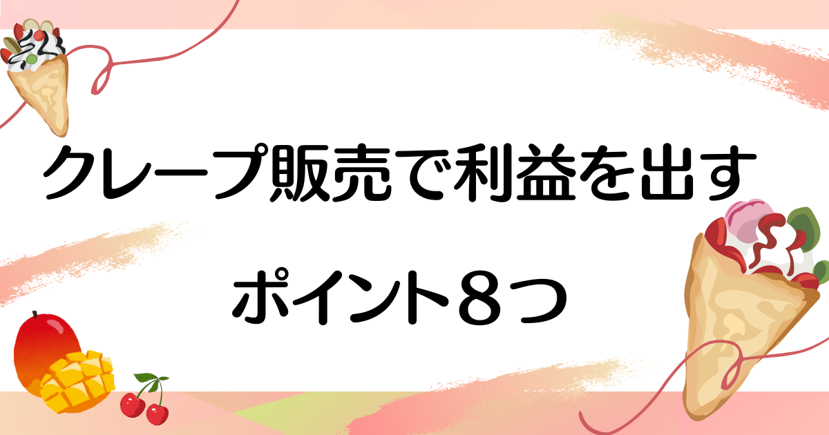 【実売データあり】クレープのキッチンカーのリアルな収入・売上・利益と儲かる８つのポイント