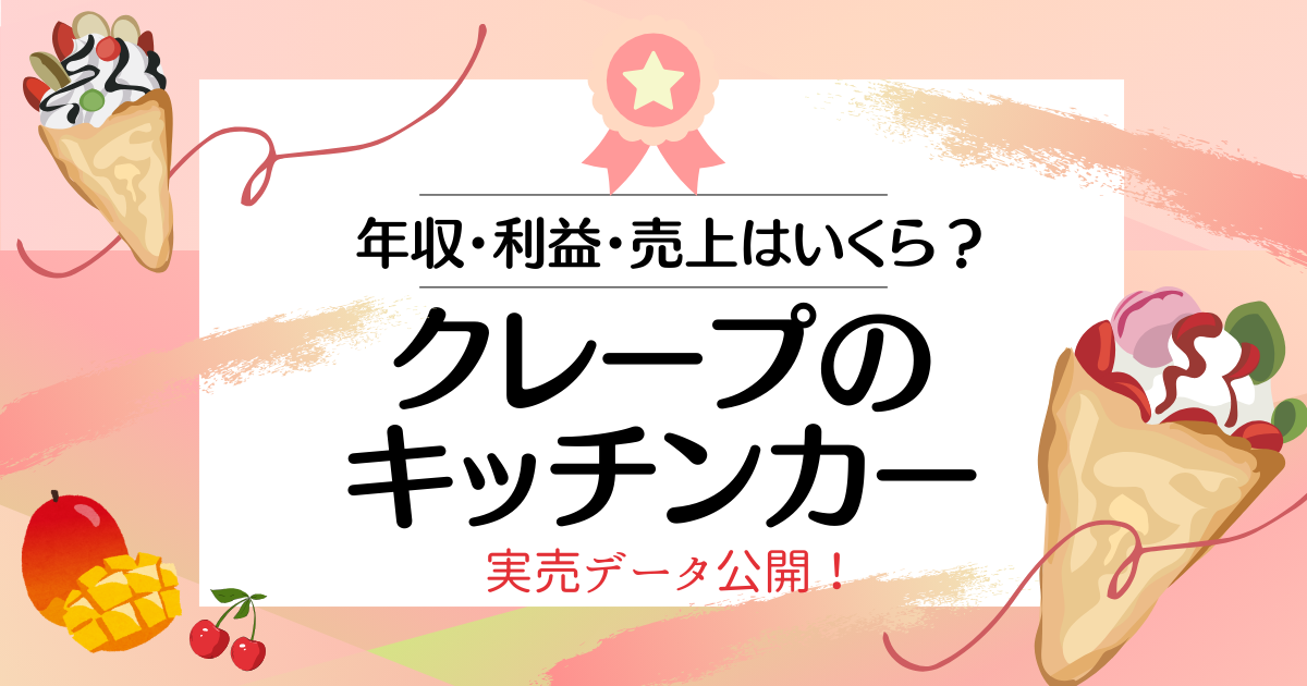 【実売データあり】クレープのキッチンカーのリアルな収入・売上・利益と儲かる８つのポイント