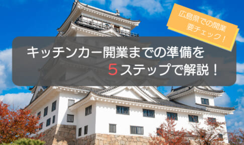 キッチンカーを広島県で開業する手順を徹底解説！5ステップで初心者でも安心！