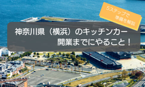 神奈川県（横浜）でのキッチンカー開業の手順を徹底解説！5ステップで初心者でも分かる！