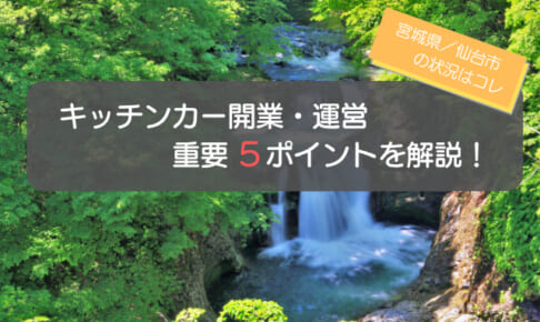 宮城県（仙台）でのキッチンカー開業・運営の重要5ポイントを徹底解説！