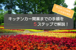 キッチンカーを埼玉県で開業する5ステップを徹底解説！店舗運営のコツも紹介