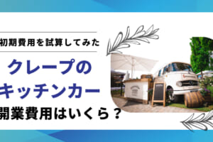 クレープのキッチンカー開業資金の相場｜初期費用を計算する方法とは
