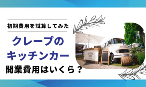 クレープのキッチンカー開業資金の相場｜初期費用を計算する方法とは