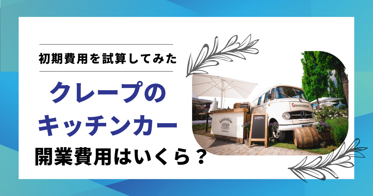 クレープのキッチンカー開業資金の相場｜初期費用を計算する方法とは