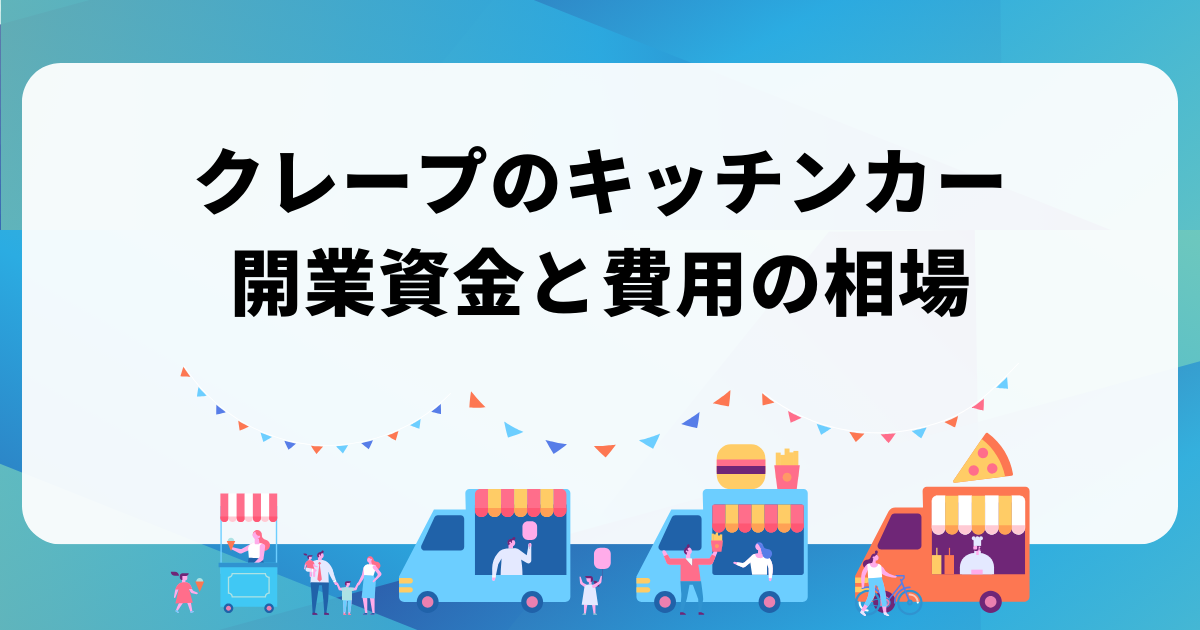 クレープのキッチンカー開業資金の相場｜初期費用を計算する方法とは