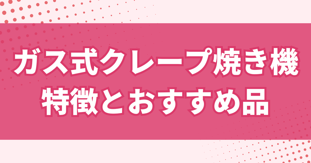 ガス式クレープ焼き機の特徴とおすすめ品