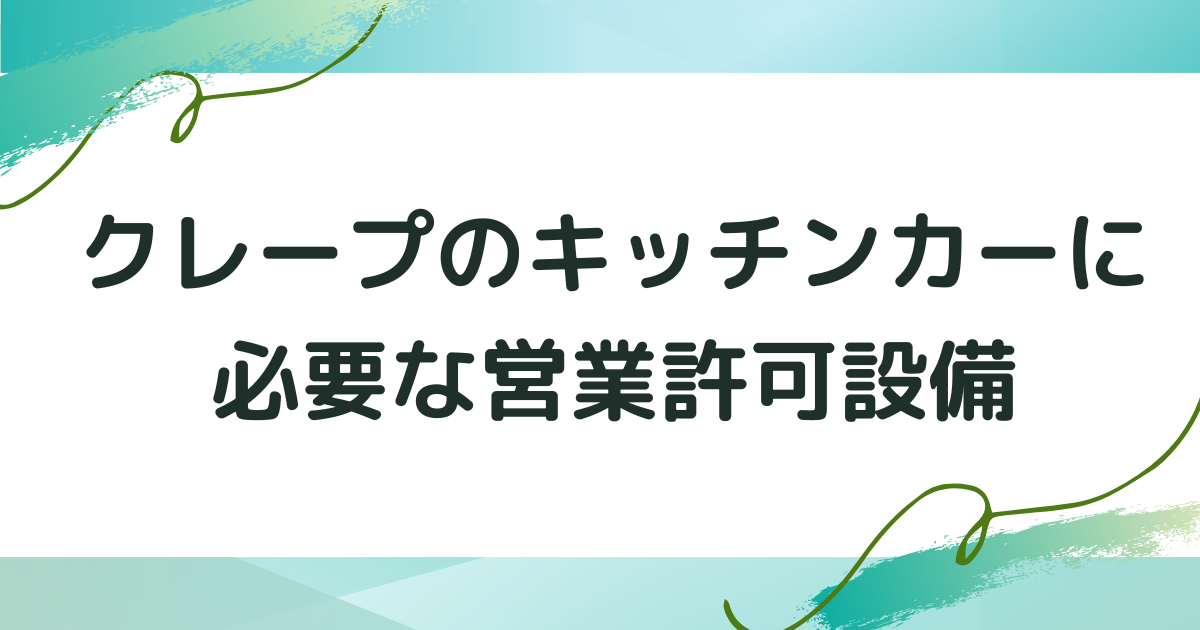 クレープのキッチンカーに必要な営業許可設備とは