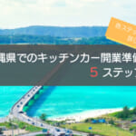 沖縄県でのキッチンカー開業手順はコレ！初心者でも分かる5ステップを徹底解説！