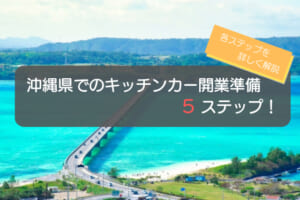 沖縄県でのキッチンカー開業手順はコレ！初心者でも分かる5ステップを徹底解説！