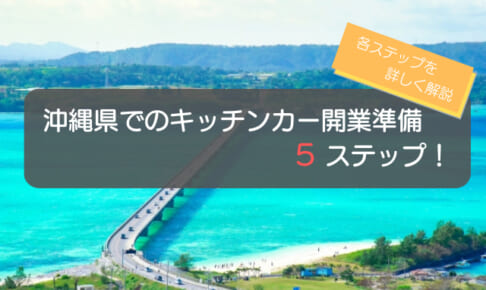 沖縄県でのキッチンカー開業手順はコレ！初心者でも分かる5ステップを徹底解説！
