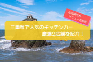 三重県で人気のキッチンカー9店舗を徹底解説！メニュー・出店場所・こだわりを紹介！