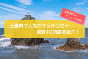 三重県で人気のキッチンカー10店舗を徹底解説！メニュー・出店場所・こだわりを紹介！